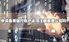 申請香港銀行賬戶必須注冊香港公司嗎？